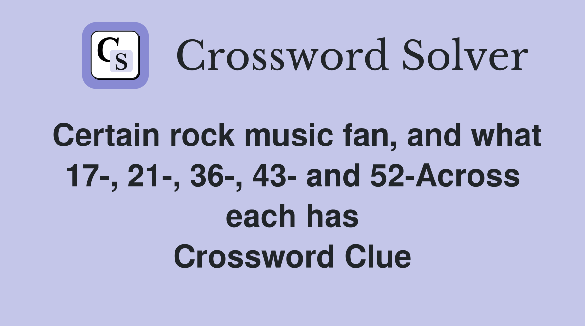 Certain rock music fan, and what 17-, 21-, 36-, 43- and 52-Across each has Crossword Clue