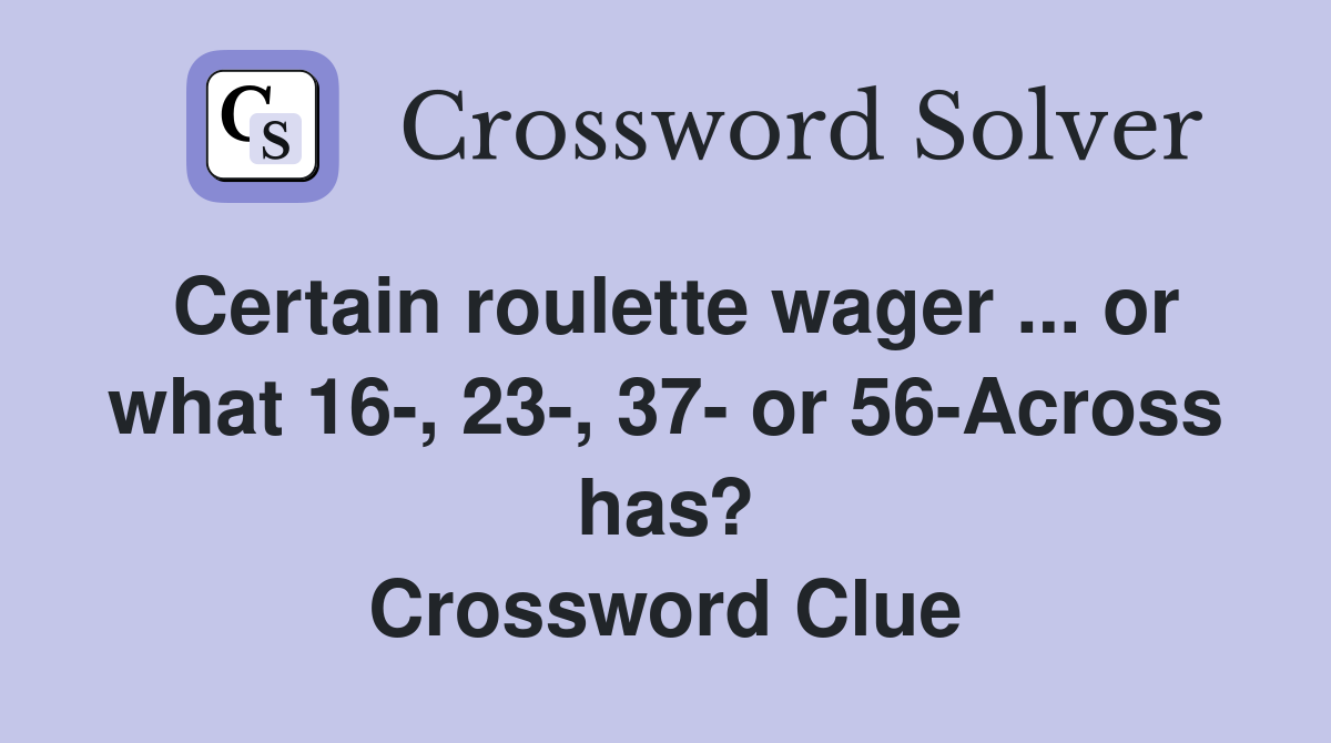 Certain roulette wager ... or what 16-, 23-, 37- or 56-Across has? Crossword Clue