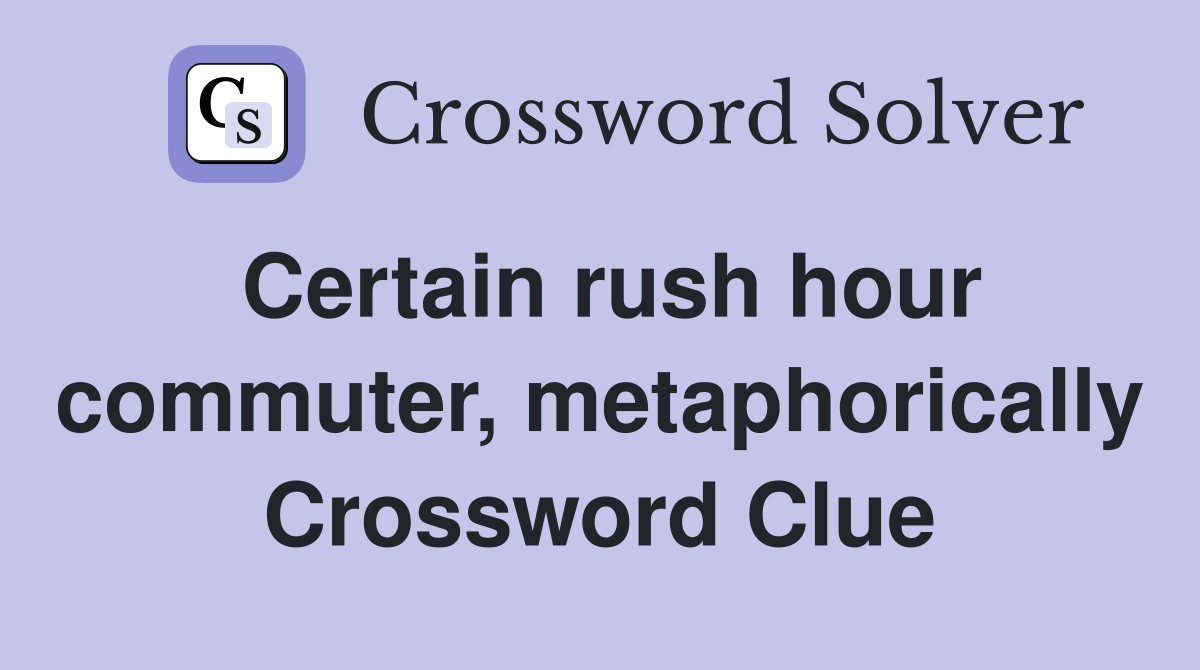 Certain rush hour commuter, metaphorically Crossword Clue