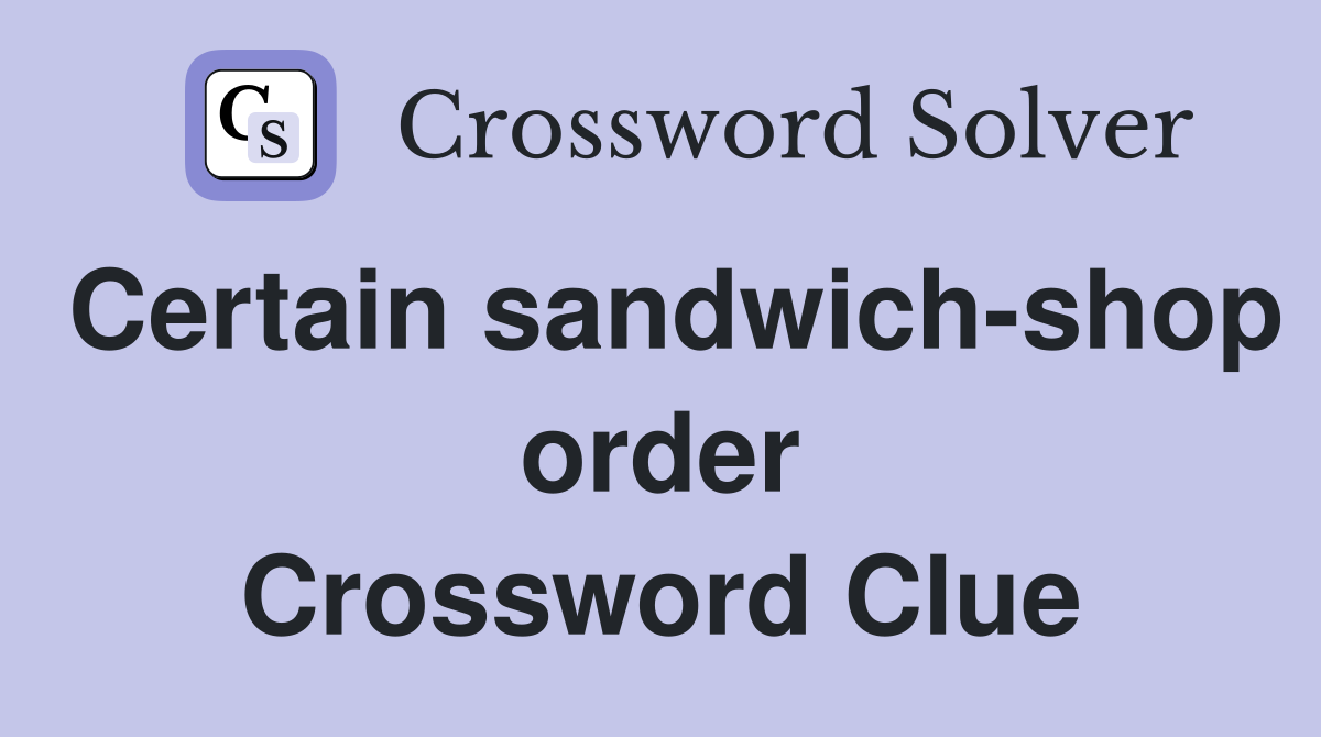Certain sandwich-shop order Crossword Clue