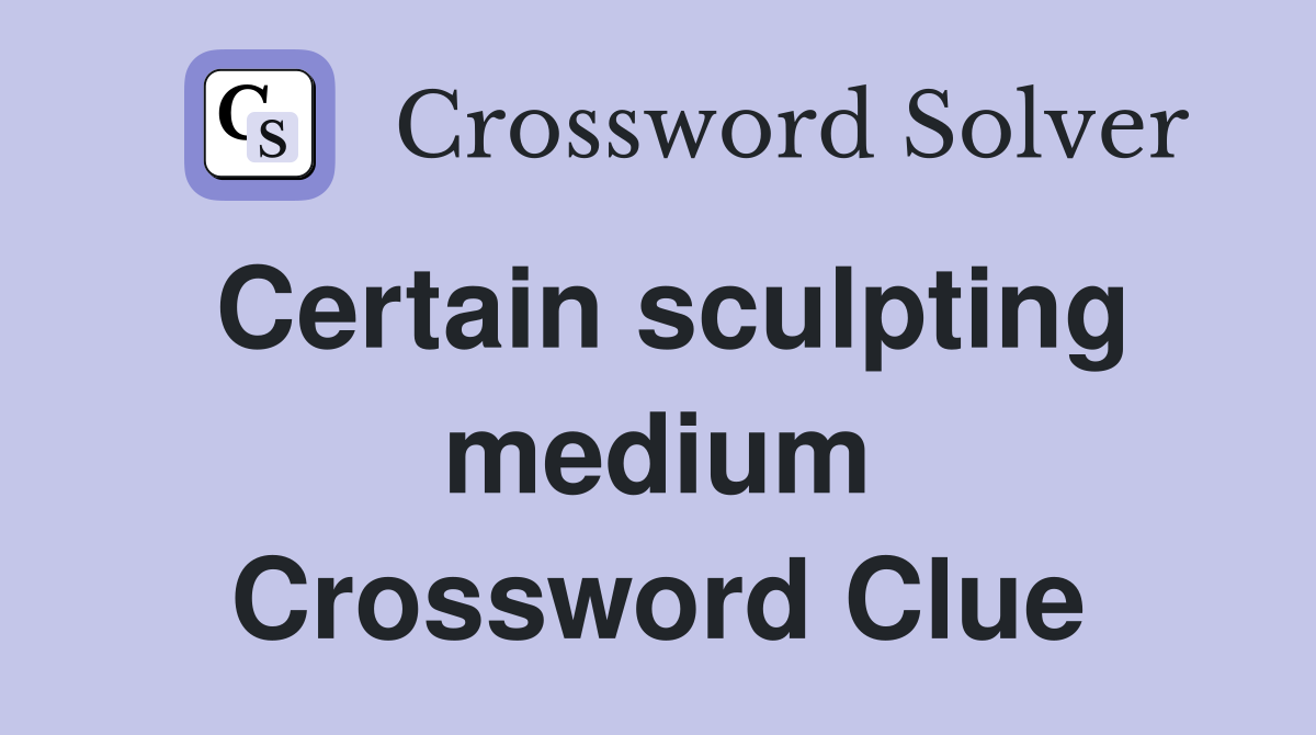 Certain sculpting medium Crossword Clue