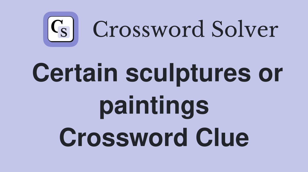 Certain sculptures or paintings Crossword Clue