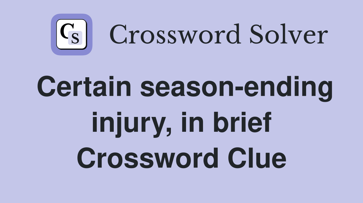 Certain season-ending injury, in brief Crossword Clue