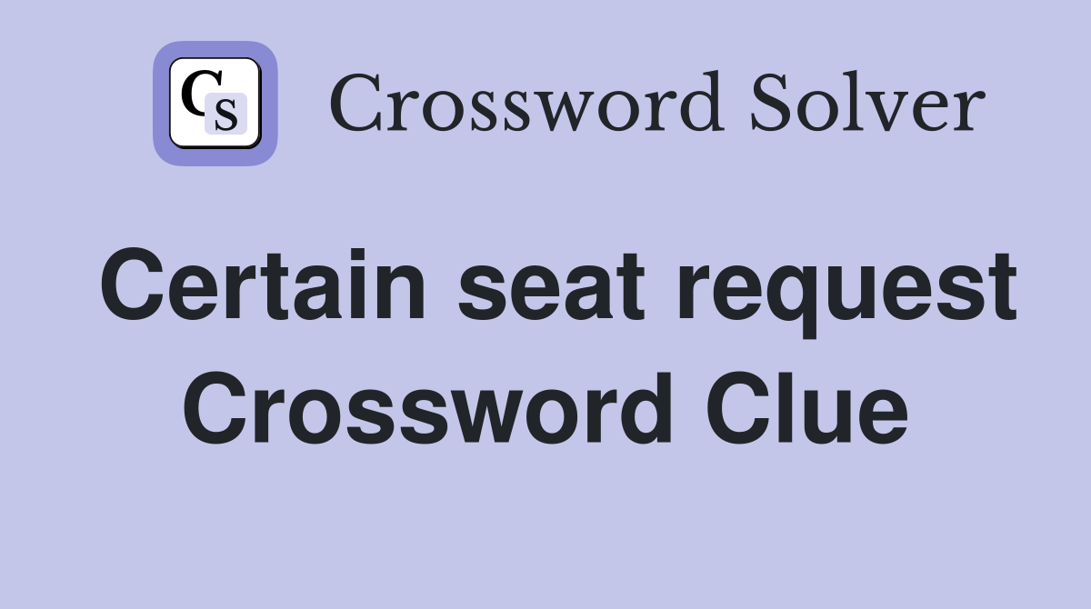 Certain seat request Crossword Clue