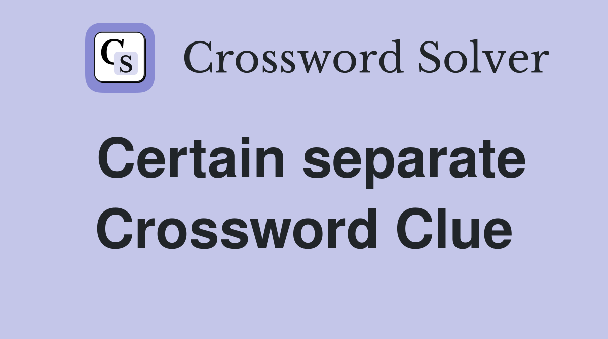 Certain separate Crossword Clue