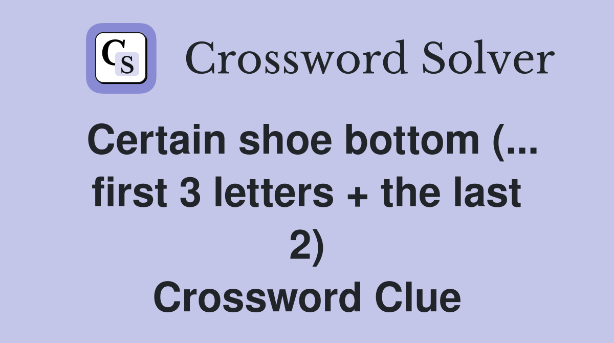 Certain shoe bottom (... first 3 letters + the last 2) Crossword Clue