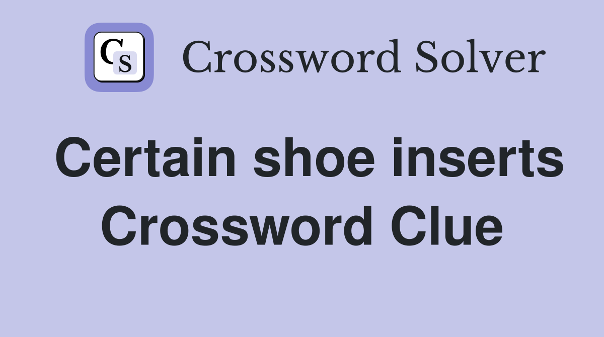 Certain shoe inserts Crossword Clue