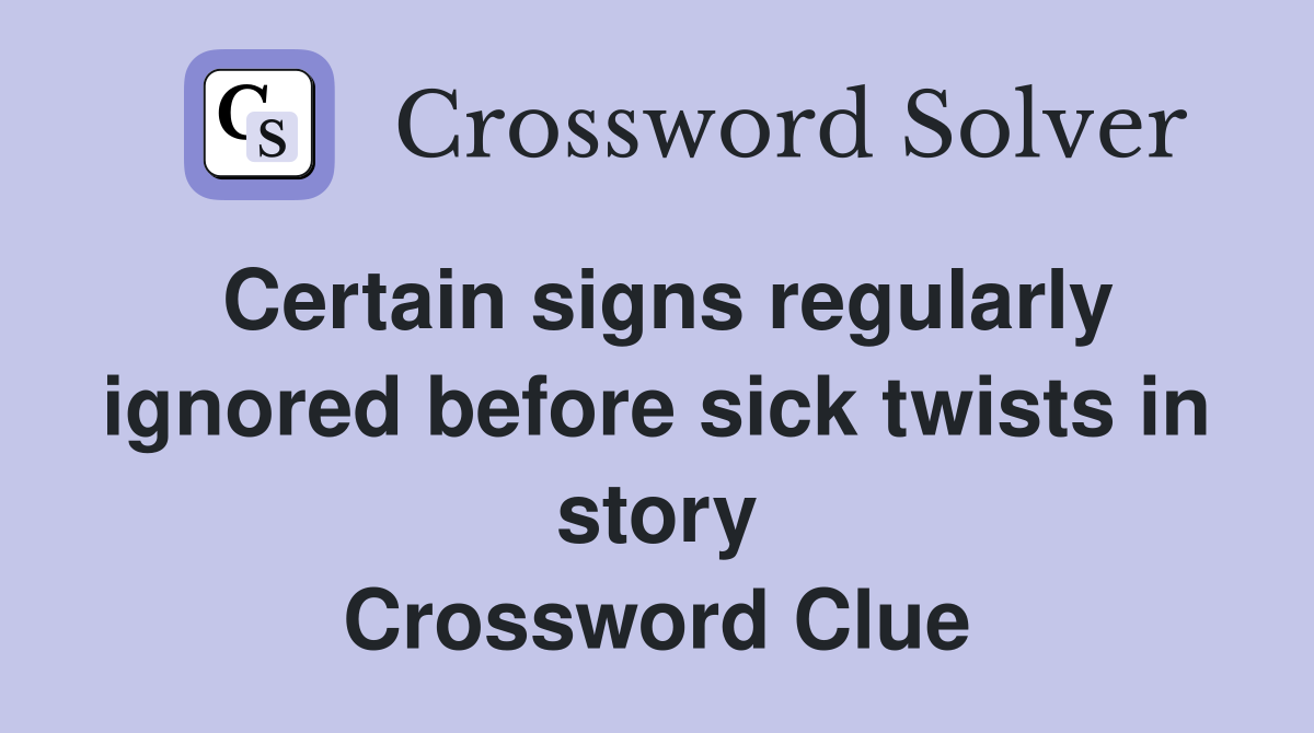 Certain signs regularly ignored before sick twists in story Crossword Clue
