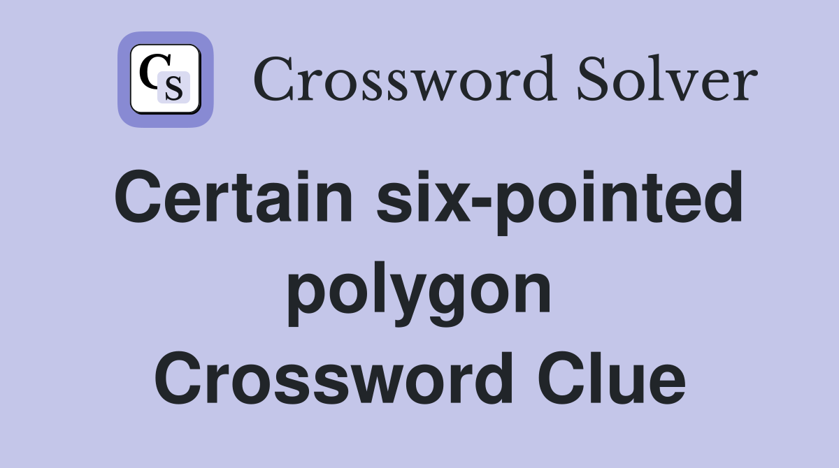 Certain six-pointed polygon Crossword Clue