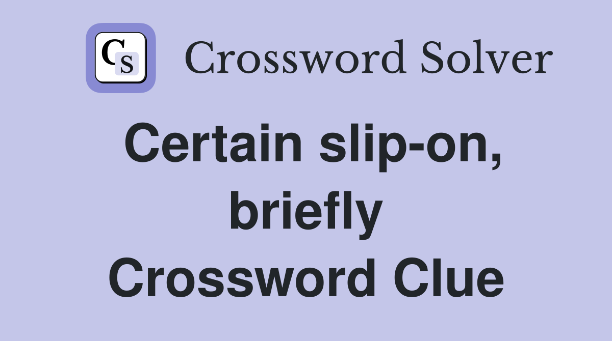 Certain slip-on, briefly Crossword Clue