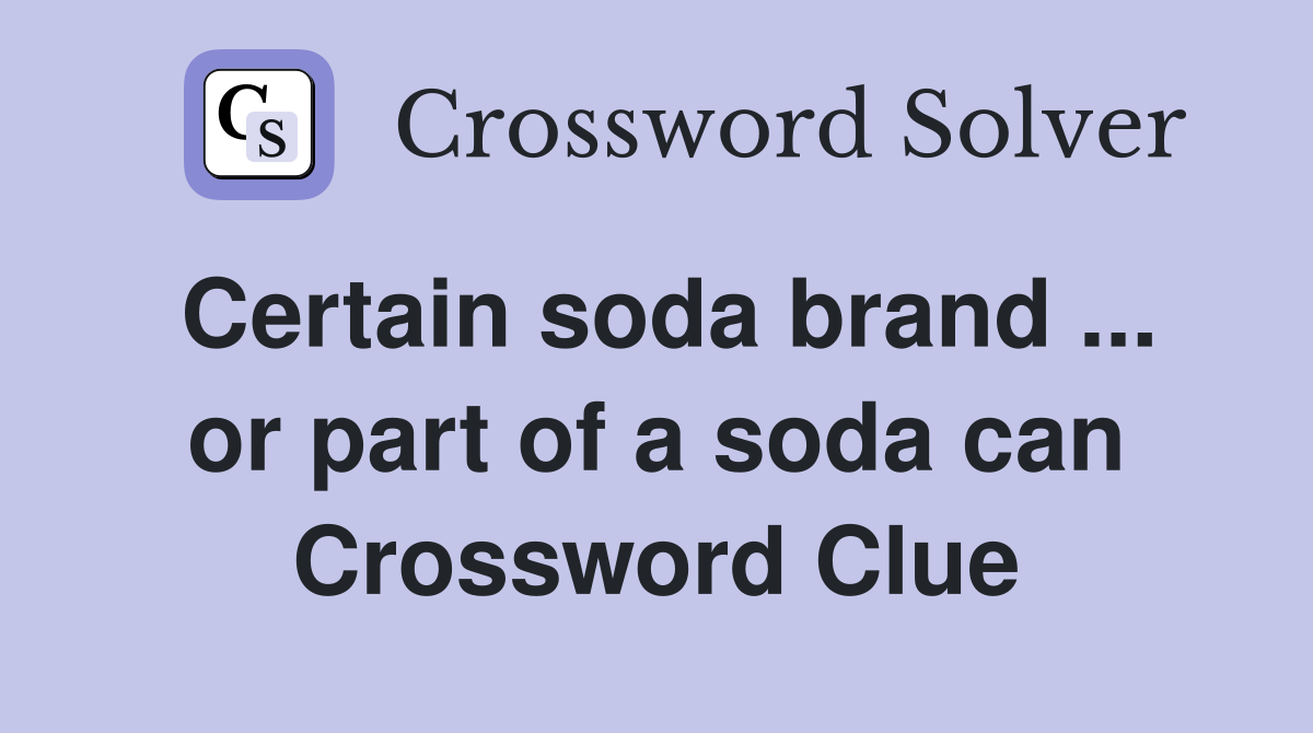 Certain soda brand ... or part of a soda can Crossword Clue