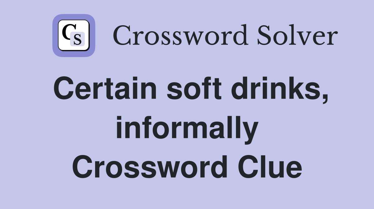 Certain soft drinks, informally Crossword Clue