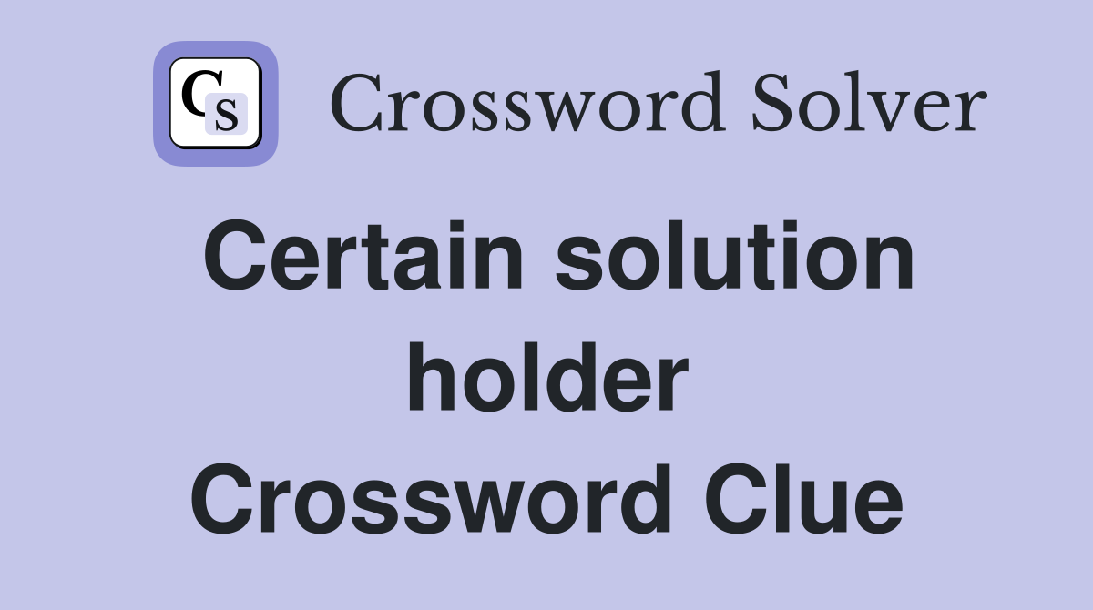 Certain solution holder Crossword Clue