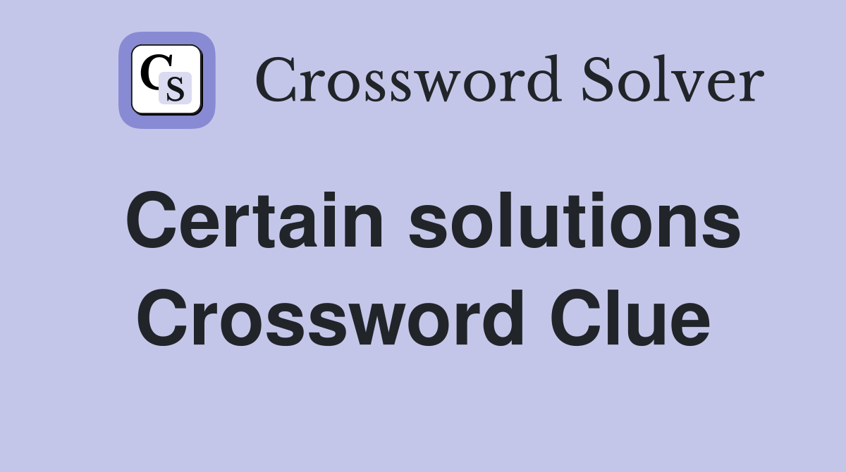 Certain solutions Crossword Clue