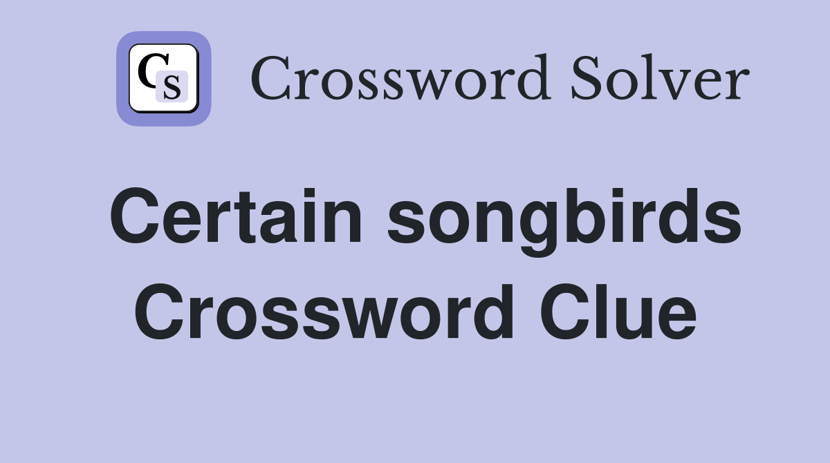 Certain songbirds Crossword Clue