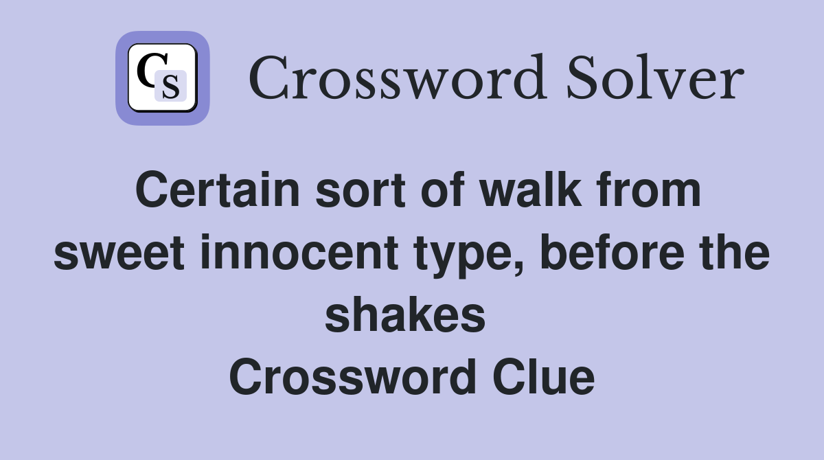 Certain sort of walk from sweet innocent type, before the shakes  Crossword Clue