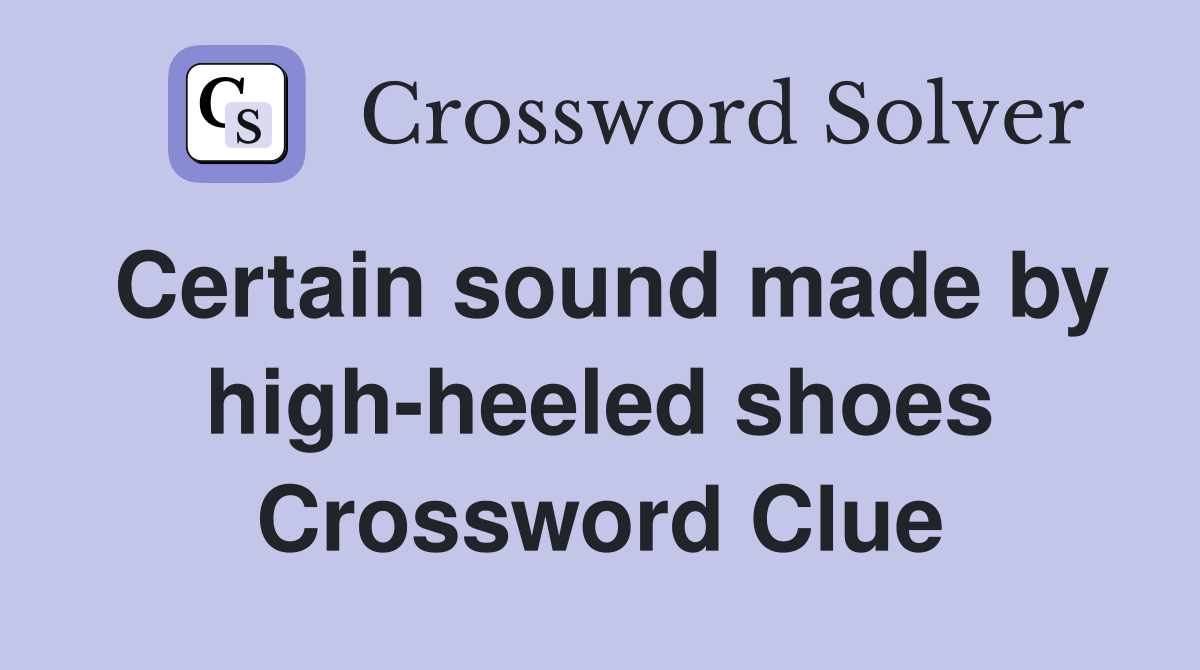 Certain sound made by high-heeled shoes Crossword Clue