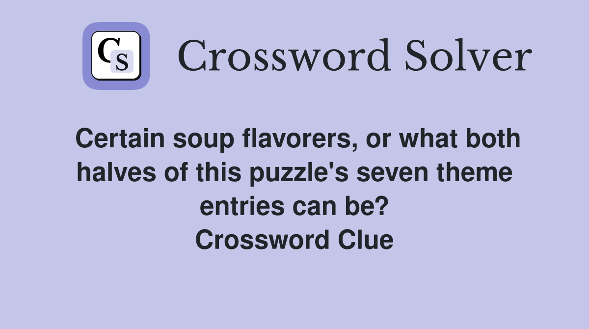 Certain soup flavorers, or what both halves of this puzzle's seven theme entries can be? Crossword Clue