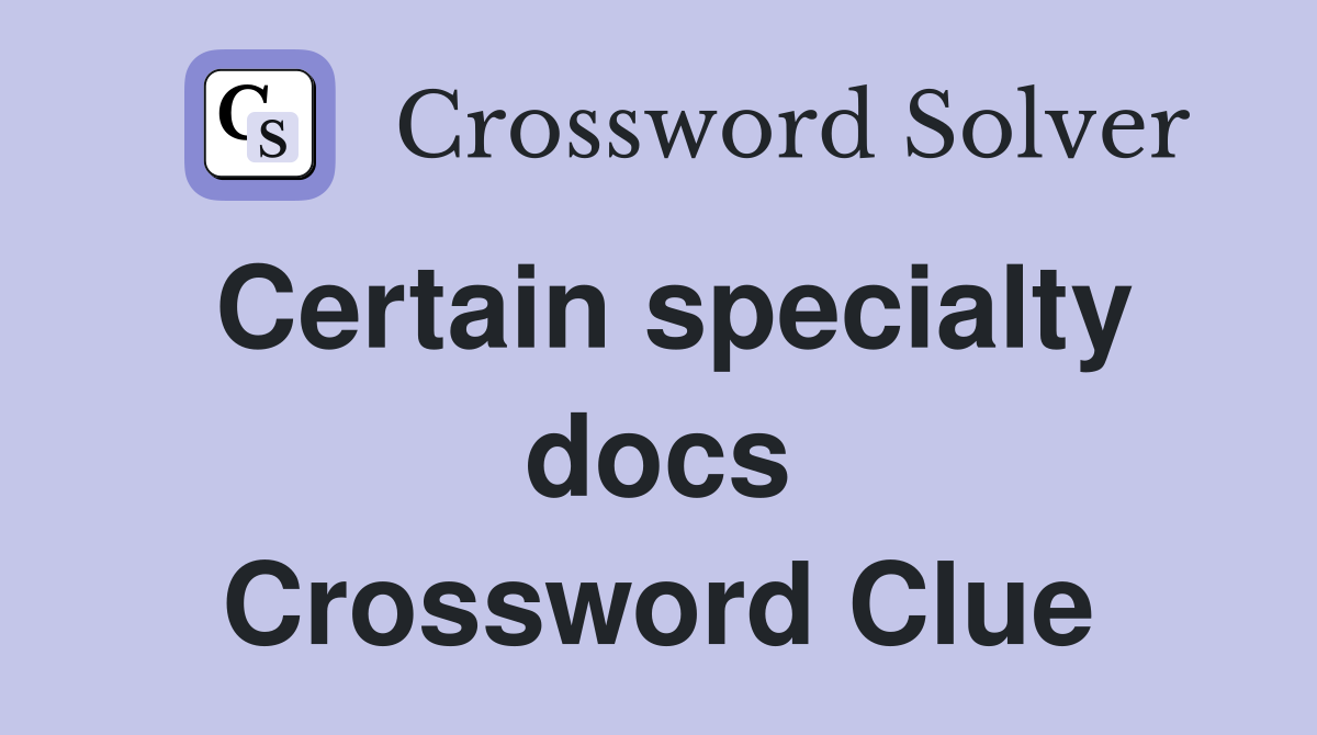 Certain specialty docs Crossword Clue