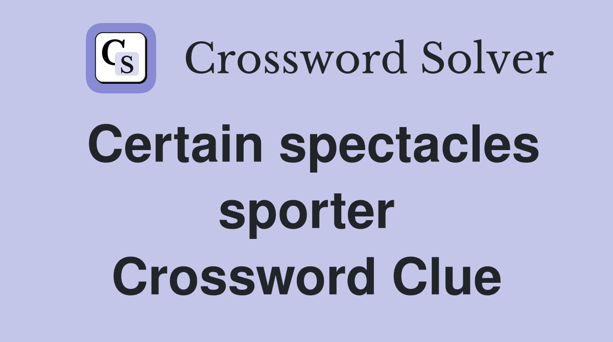Certain spectacles sporter Crossword Clue