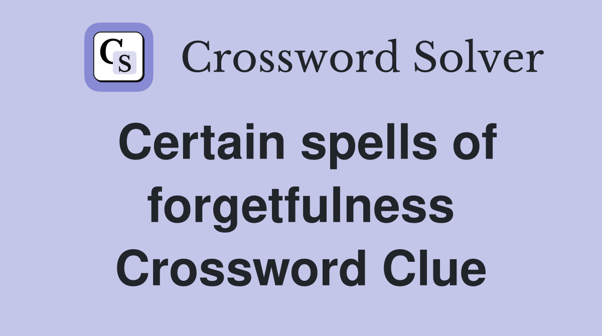 Certain spells of forgetfulness Crossword Clue