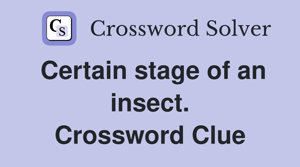 Certain stage of an insect. Crossword Clue
