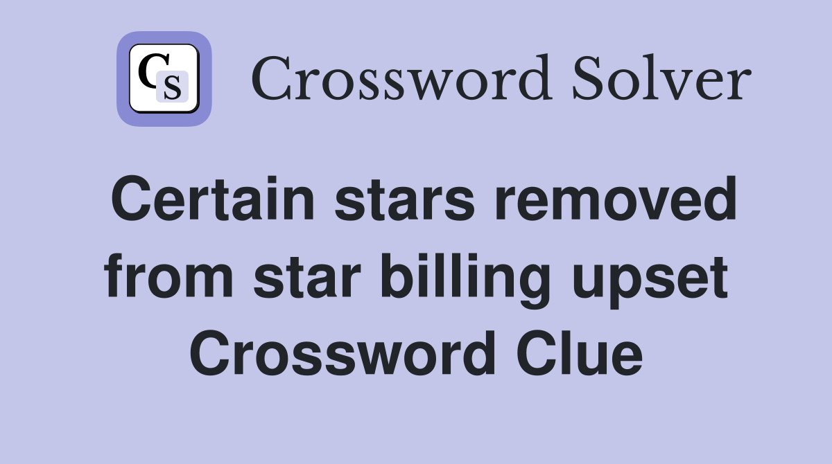 Certain stars removed from star billing upset Crossword Clue