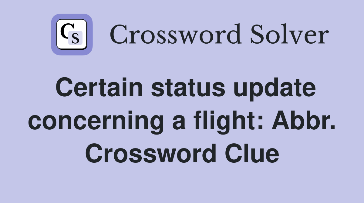 Certain status update concerning a flight: Abbr. Crossword Clue