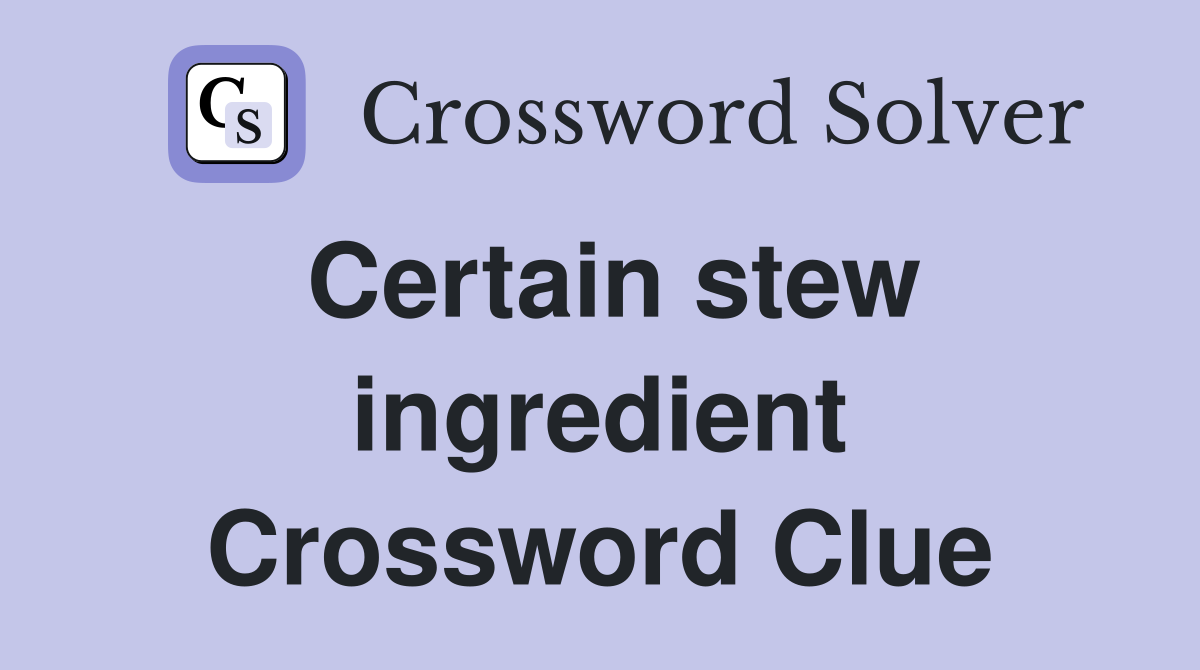Certain stew ingredient Crossword Clue