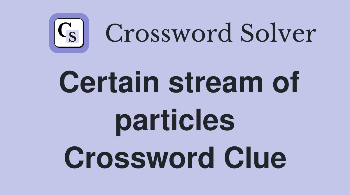 Certain stream of particles Crossword Clue