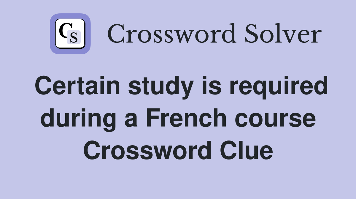 Certain study is required during a French course Crossword Clue