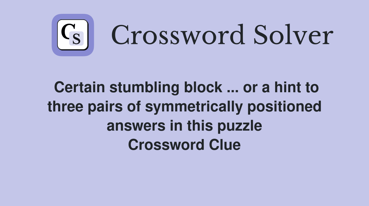 Certain stumbling block ... or a hint to three pairs of symmetrically positioned answers in this puzzle Crossword Clue