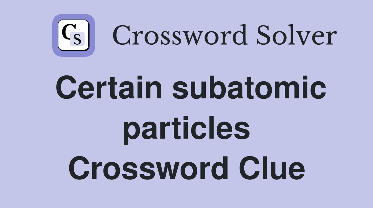 Certain subatomic particles Crossword Clue
