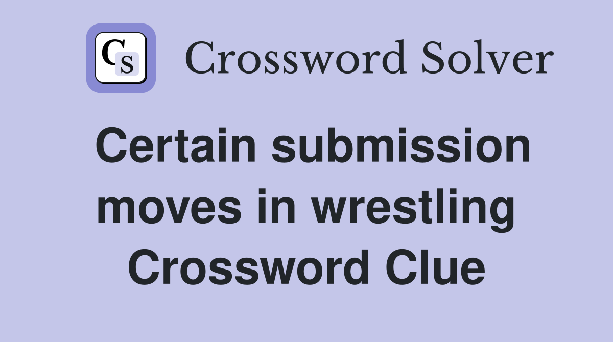 Certain submission moves in wrestling Crossword Clue