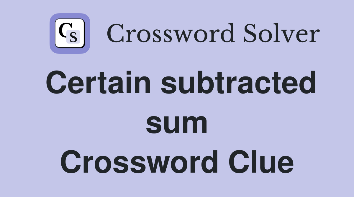 Certain subtracted sum Crossword Clue