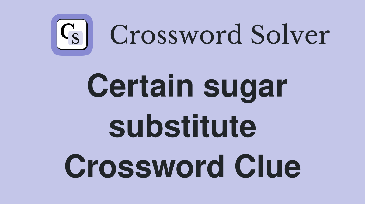 Certain sugar substitute Crossword Clue