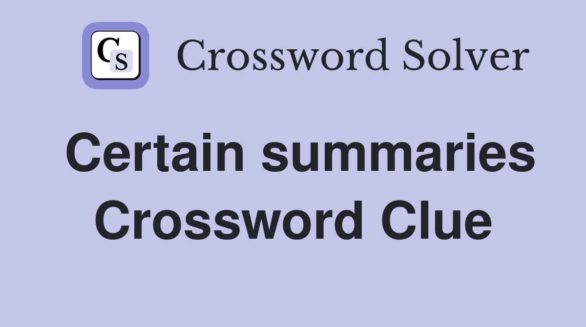 Certain summaries Crossword Clue