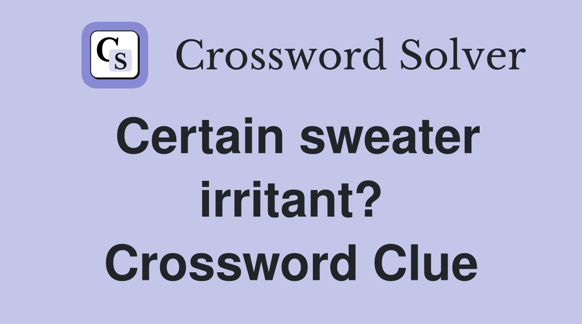 Certain sweater irritant? Crossword Clue