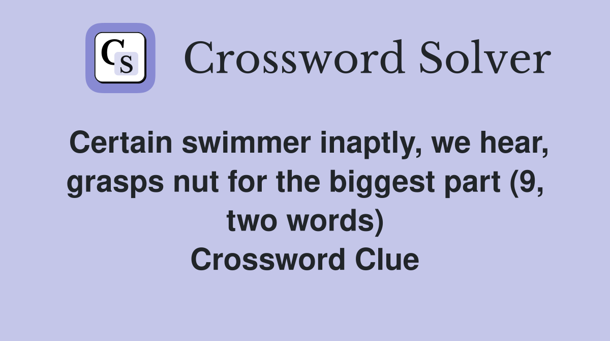 Certain swimmer inaptly, we hear, grasps nut for the biggest part (9, two words) Crossword Clue