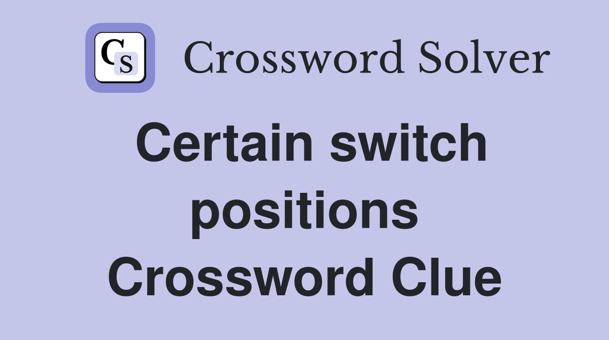 Certain switch positions Crossword Clue