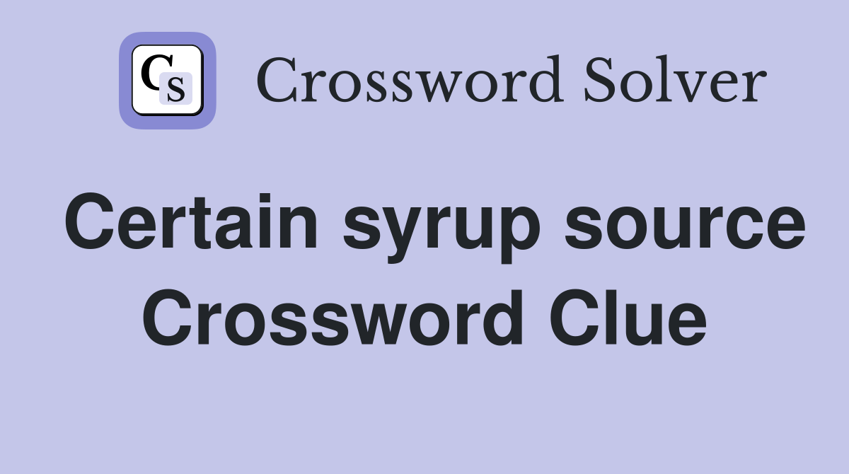 Certain syrup source Crossword Clue