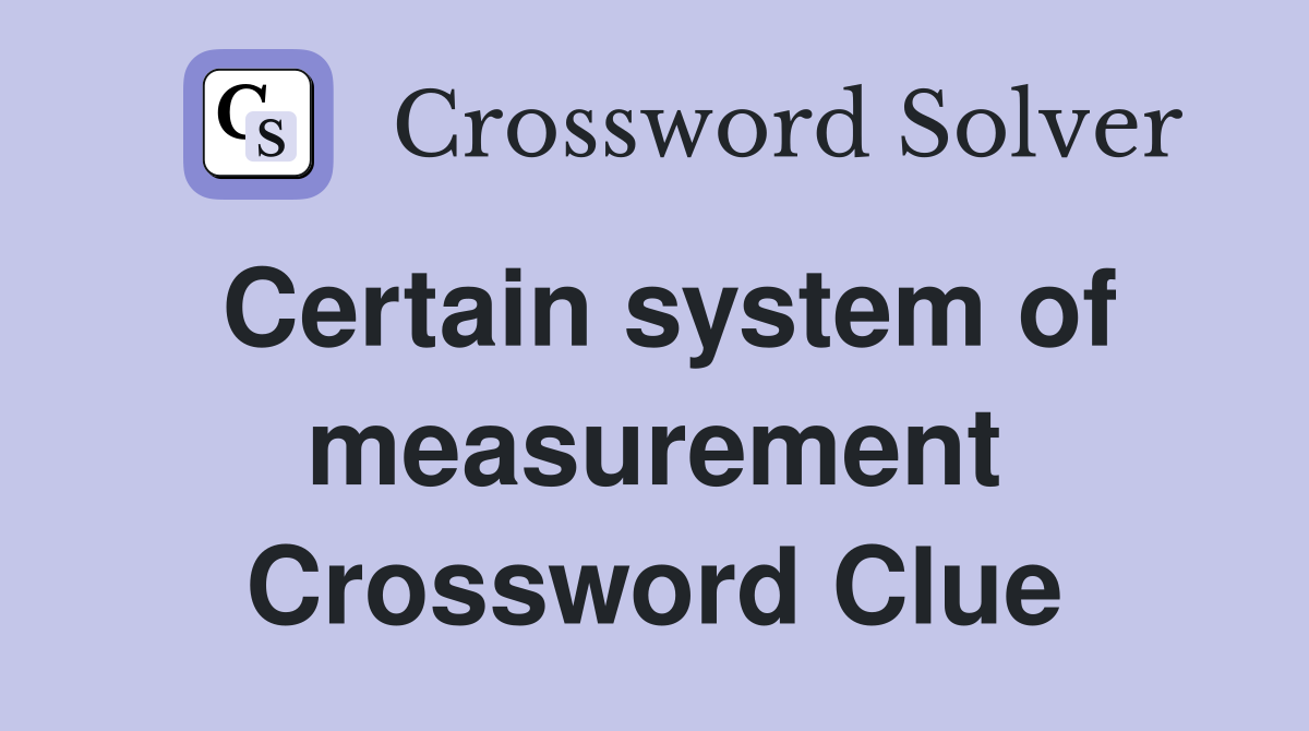 Certain system of measurement Crossword Clue
