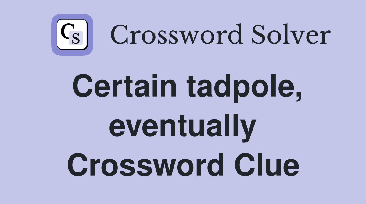 Certain tadpole, eventually Crossword Clue