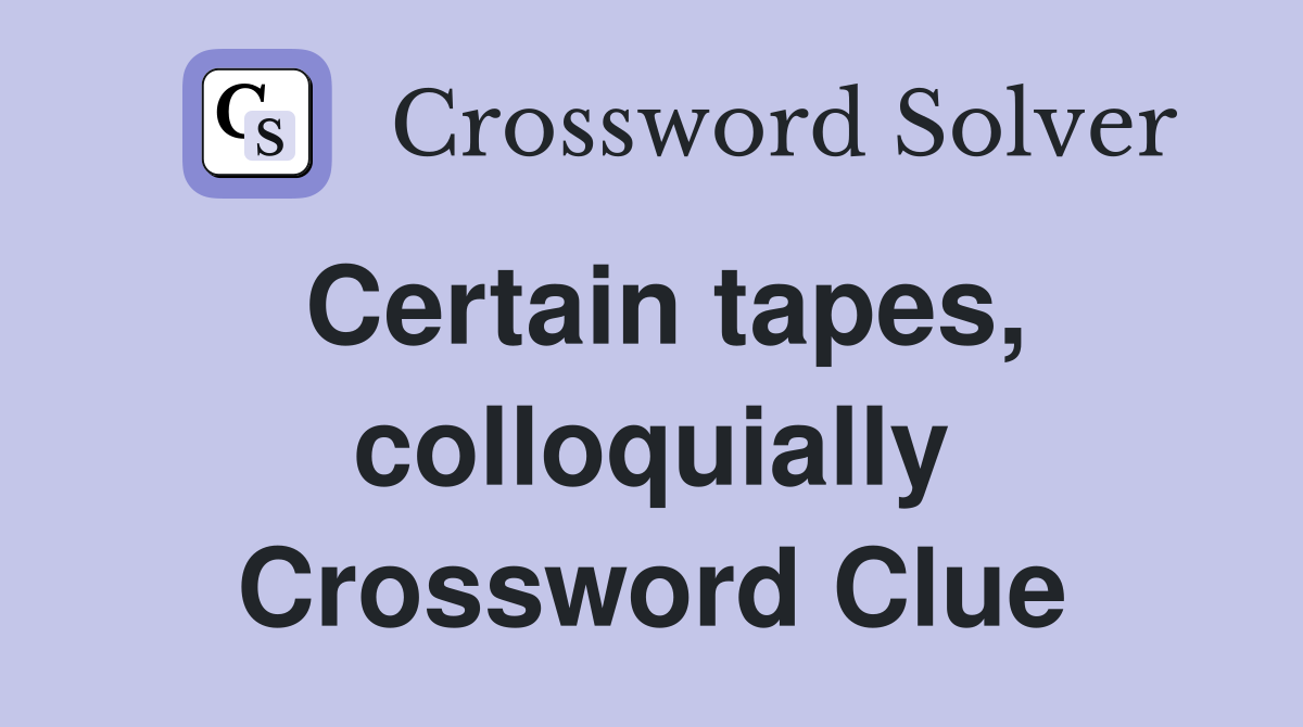 Certain tapes, colloquially Crossword Clue