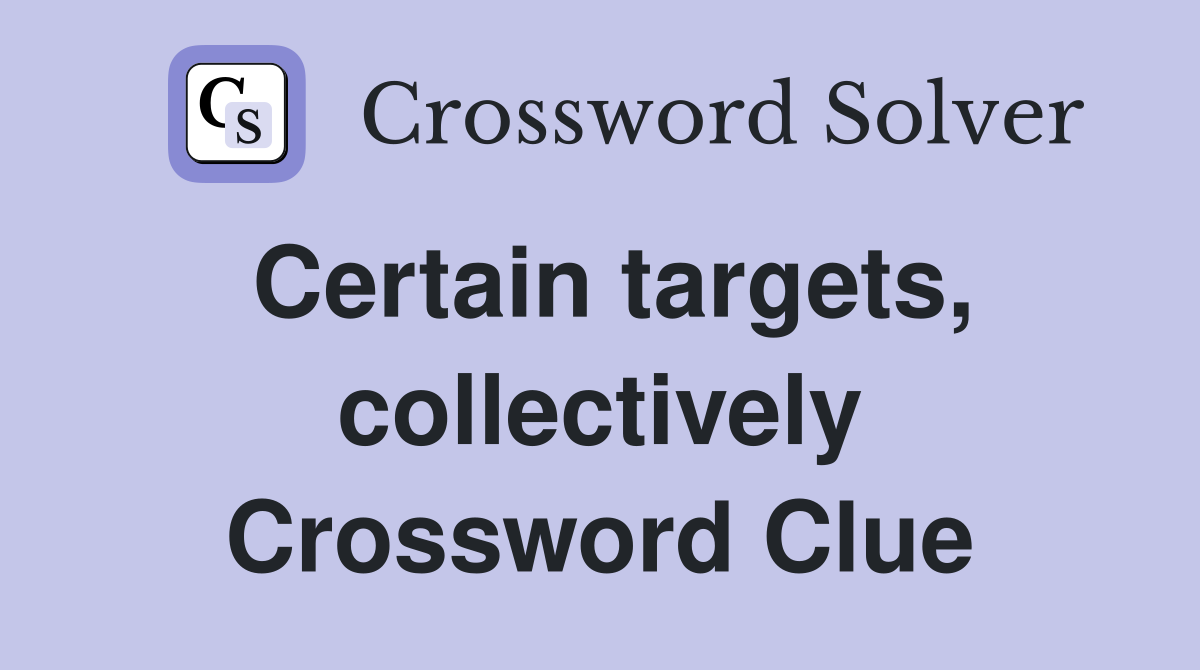 Certain targets, collectively Crossword Clue