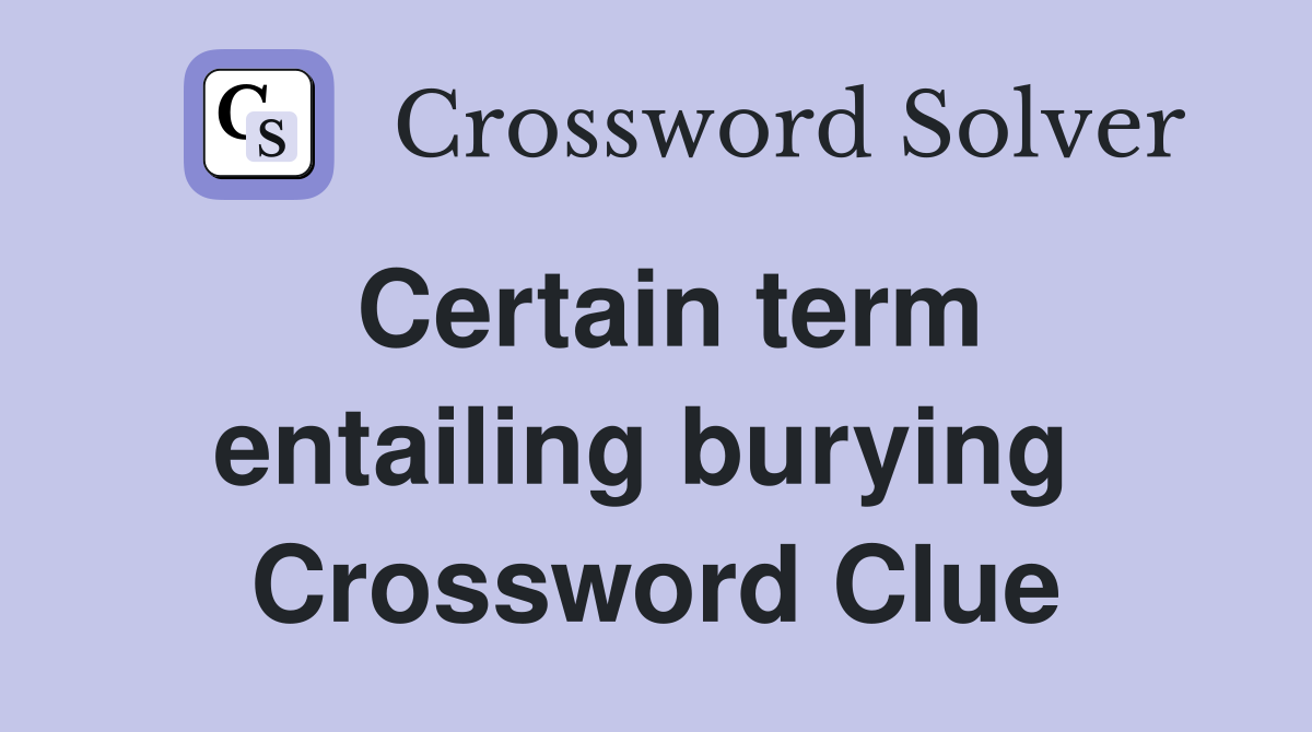 Certain term entailing burying  Crossword Clue
