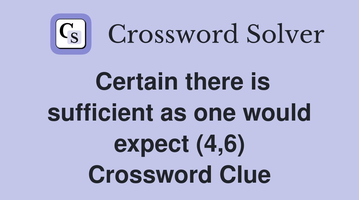 Certain there is sufficient as one would expect (4,6) Crossword Clue