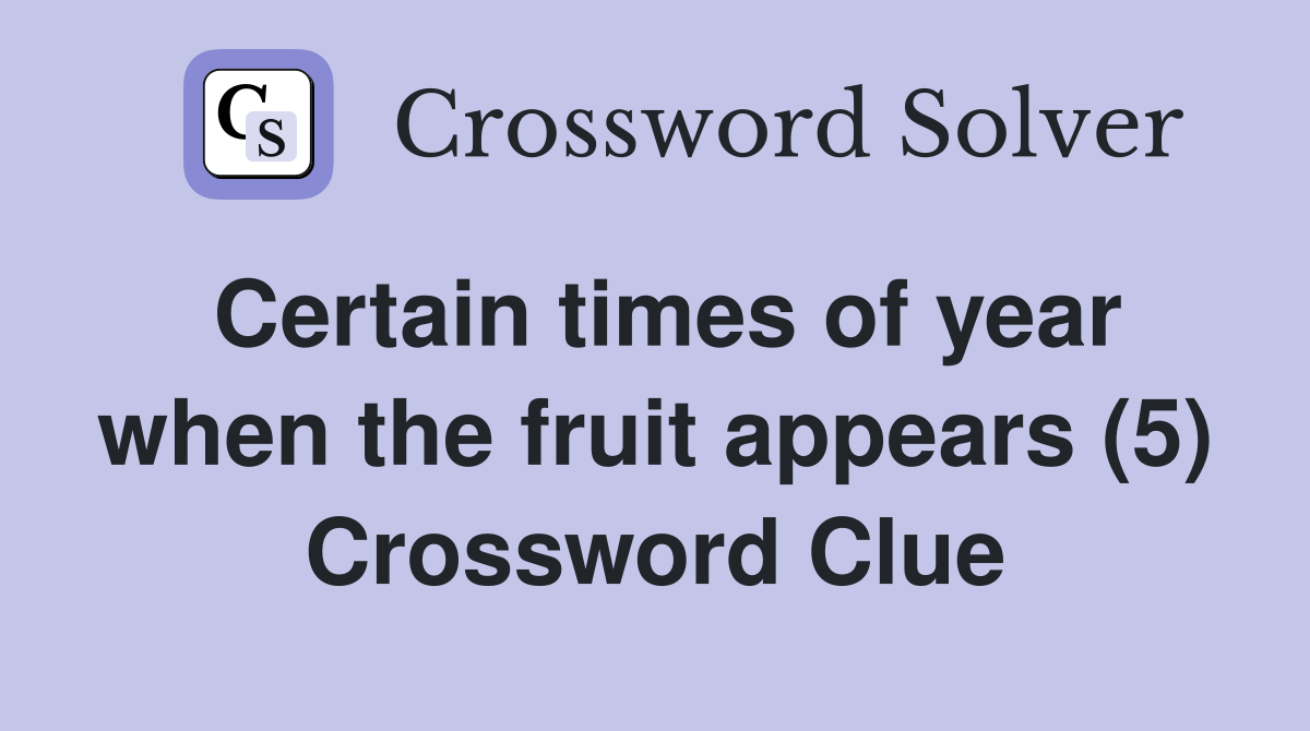 Certain times of year when the fruit appears (5) Crossword Clue