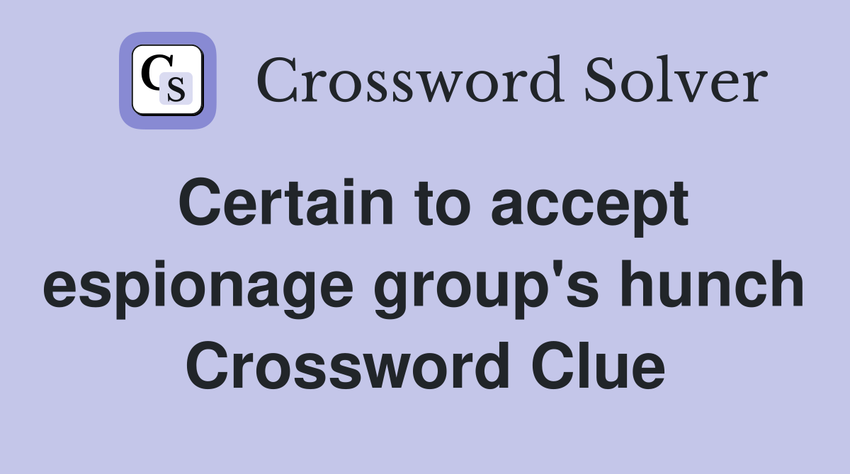 Certain to accept espionage group's hunch Crossword Clue