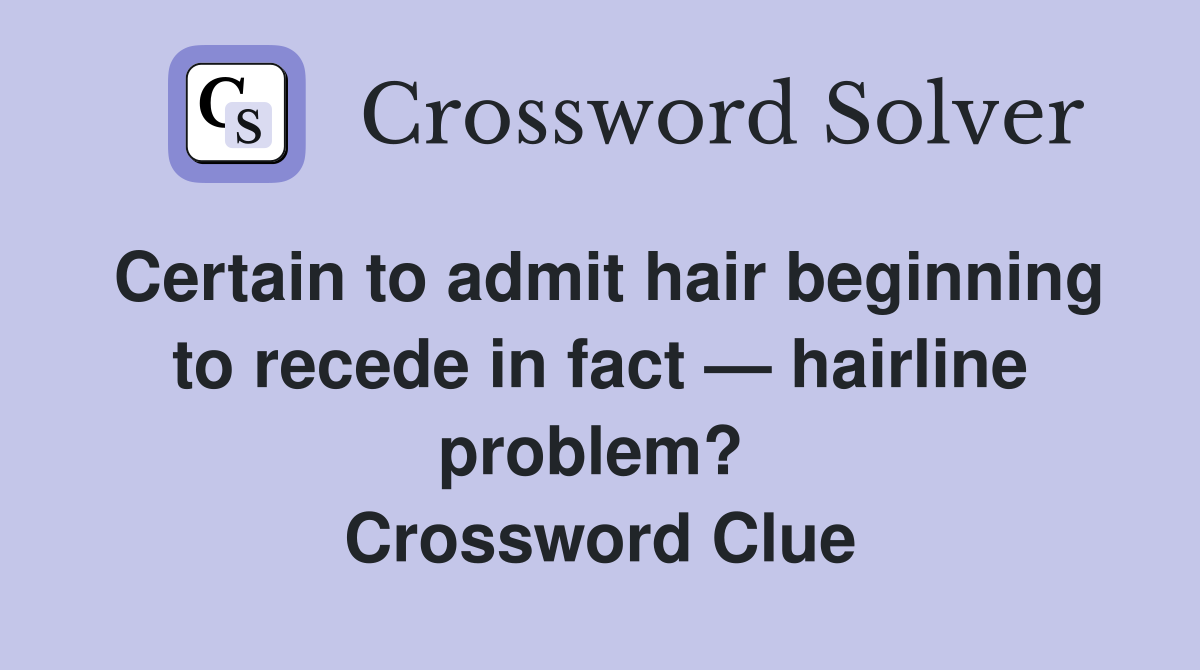Certain to admit hair beginning to recede in fact — hairline problem?  Crossword Clue